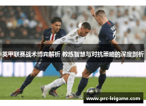 英甲联赛战术博弈解析 教练智慧与对抗策略的深度剖析