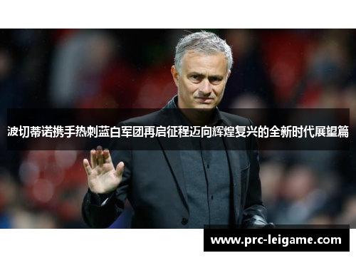 波切蒂诺携手热刺蓝白军团再启征程迈向辉煌复兴的全新时代展望篇