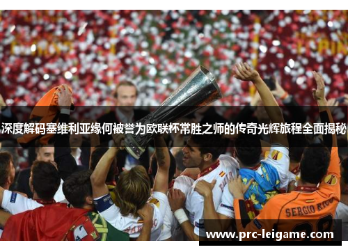 深度解码塞维利亚缘何被誉为欧联杯常胜之师的传奇光辉旅程全面揭秘