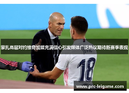 蒙扎高层对约维奇加盟充满信心引发媒体广泛热议期待新赛季表现