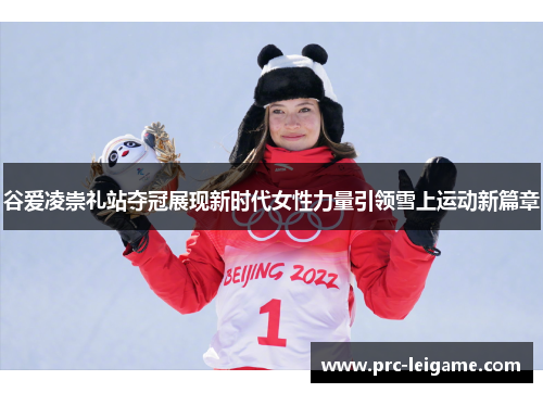 谷爱凌崇礼站夺冠展现新时代女性力量引领雪上运动新篇章