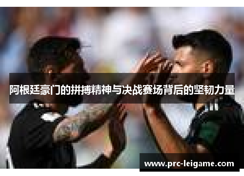 阿根廷豪门的拼搏精神与决战赛场背后的坚韧力量