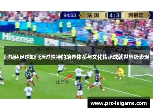 阿根廷足球如何通过独特的培养体系与文化传承成就世界级表现
