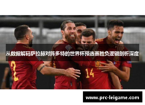 从数据解码萨拉赫对阵多特的世界杯预选赛胜负逻辑剖析深度