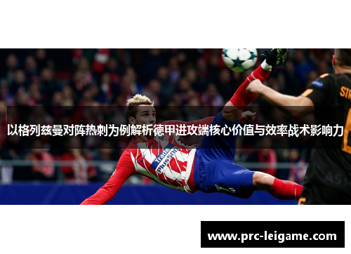 以格列兹曼对阵热刺为例解析德甲进攻端核心价值与效率战术影响力