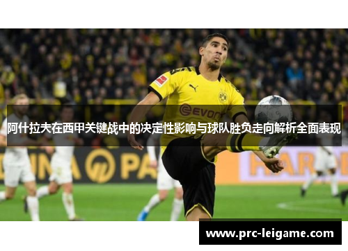 阿什拉夫在西甲关键战中的决定性影响与球队胜负走向解析全面表现