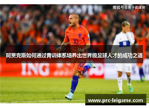 阿贾克斯如何通过青训体系培养出世界级足球人才的成功之道