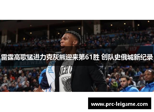 雷霆高歌猛进力克灰熊迎来第61胜 创队史俄城新纪录