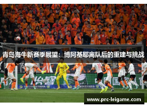 青岛海牛新赛季展望：博阿基耶离队后的重建与挑战