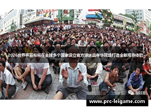2026世界杯宣布将在全球多个国家设立官方球迷嘉年华现场打造全新观赛体验