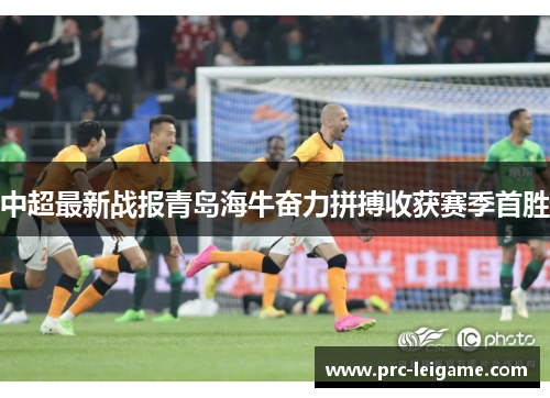 中超最新战报青岛海牛奋力拼搏收获赛季首胜