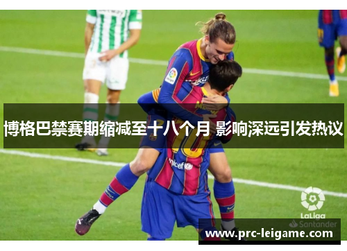 博格巴禁赛期缩减至十八个月 影响深远引发热议