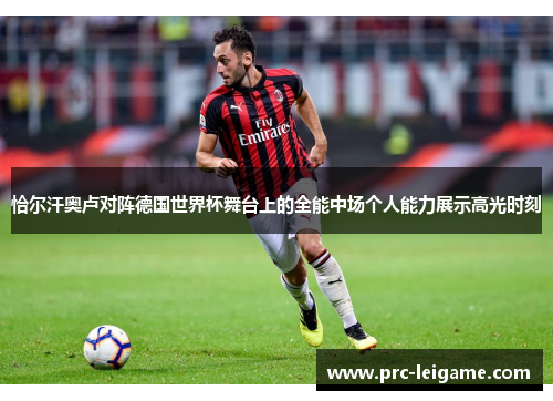 恰尔汗奥卢对阵德国世界杯舞台上的全能中场个人能力展示高光时刻