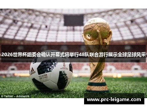 2026世界杯组委会确认开幕式将举行48队联合游行展示全球足球风采